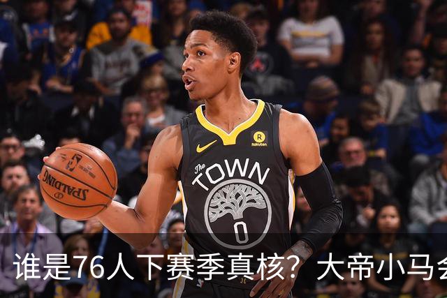 谁是76人下赛季真核？大帝小马会谦让老詹吗？